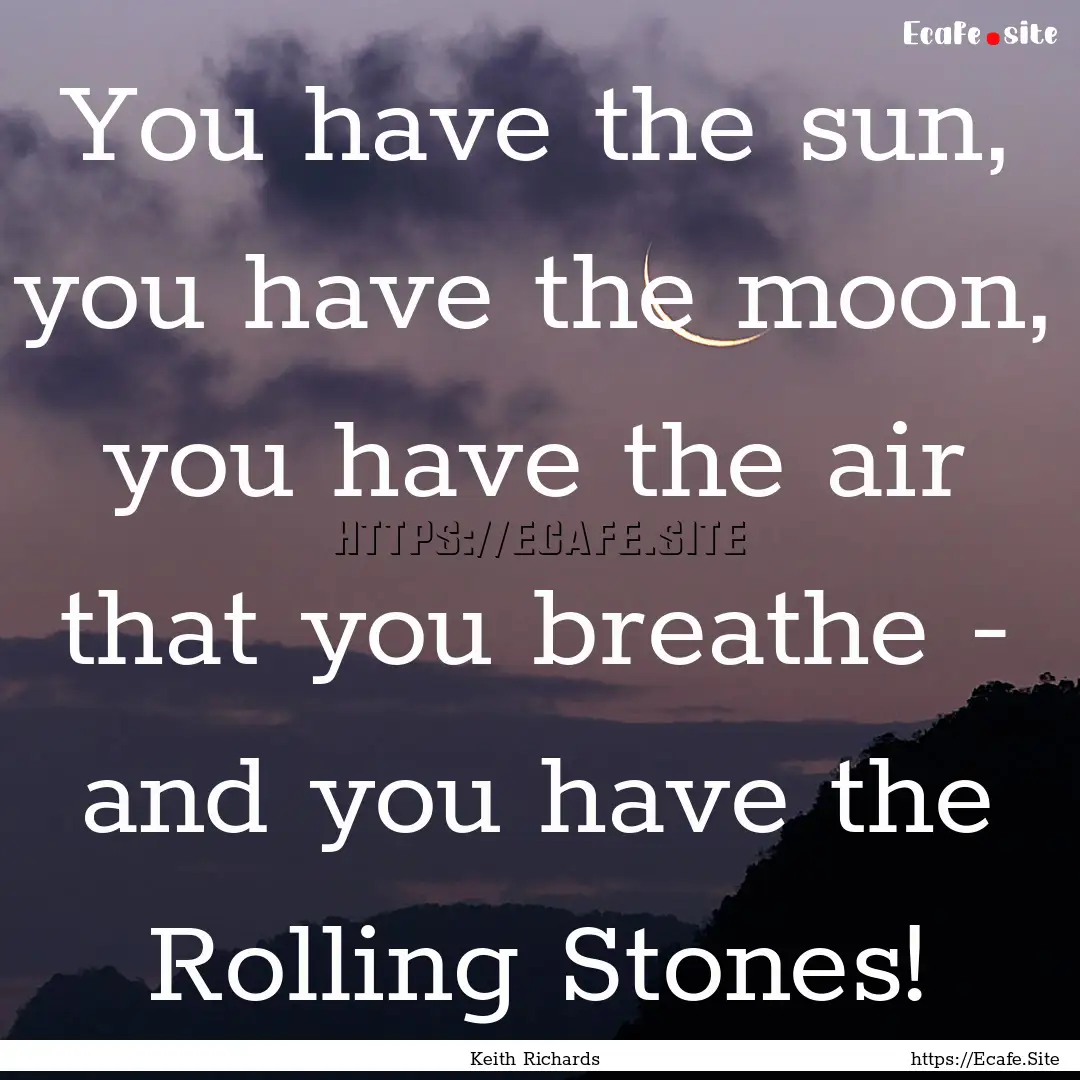 You have the sun, you have the moon, you.... : Quote by Keith Richards