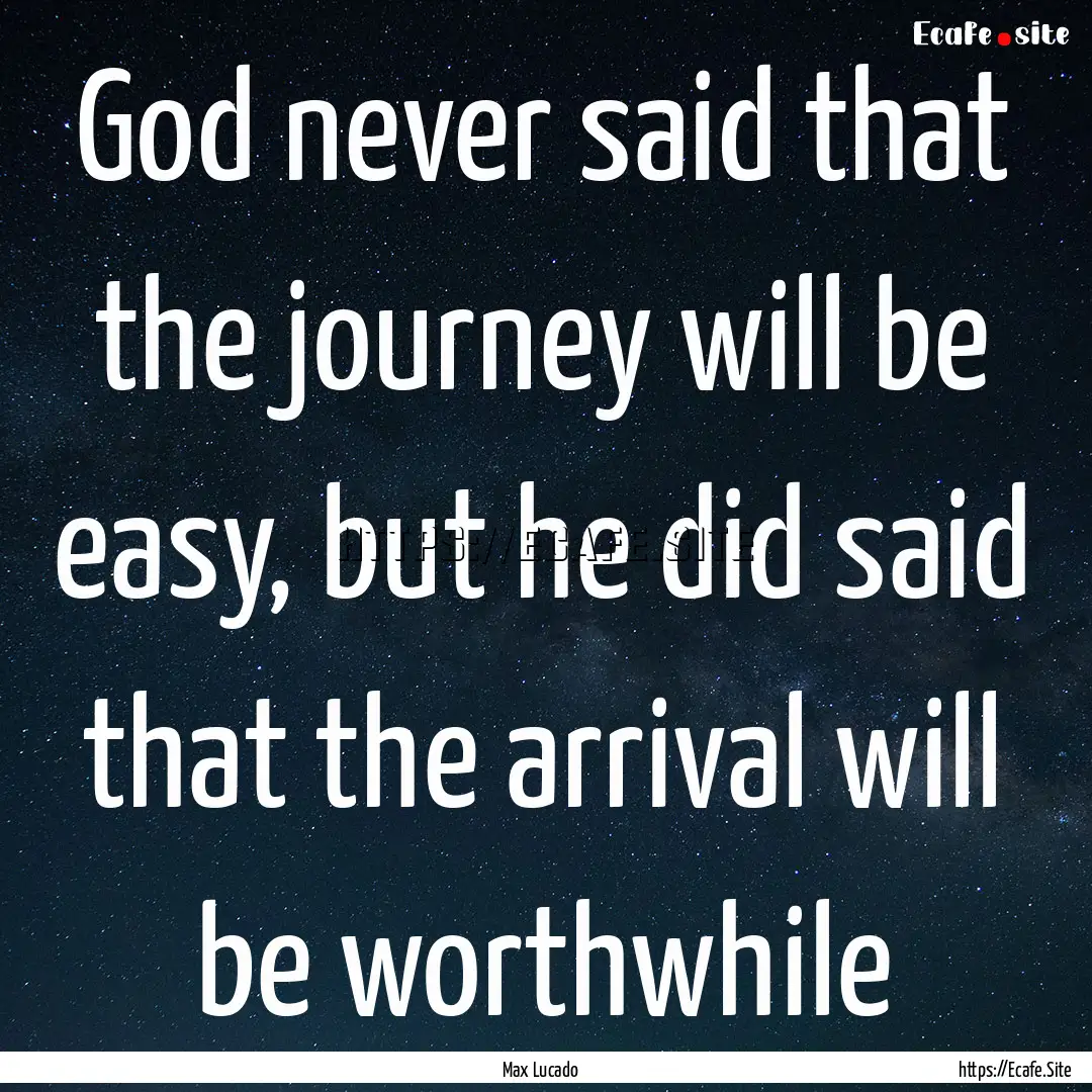 God never said that the journey will be easy,.... : Quote by Max Lucado