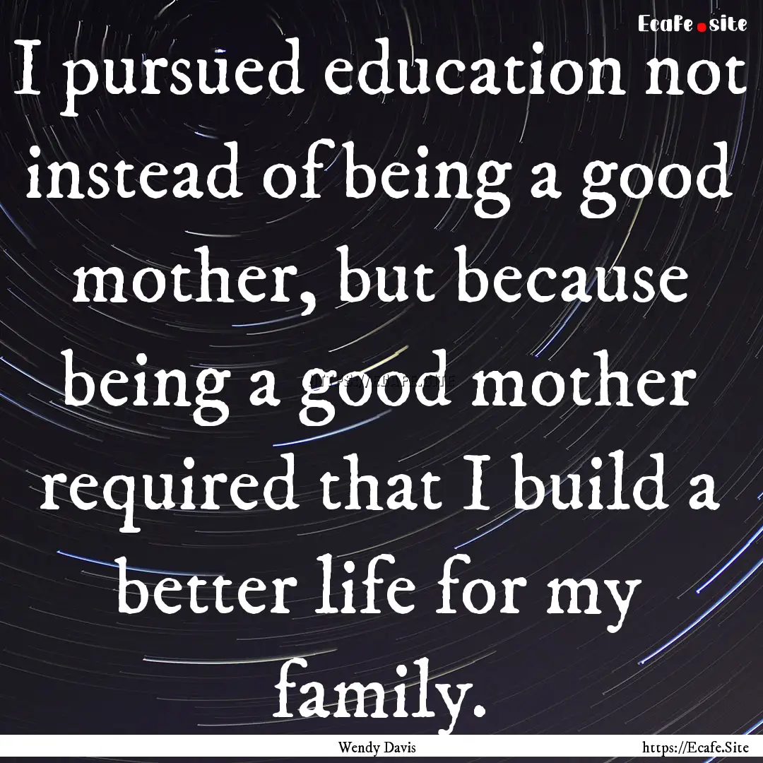 I pursued education not instead of being.... : Quote by Wendy Davis