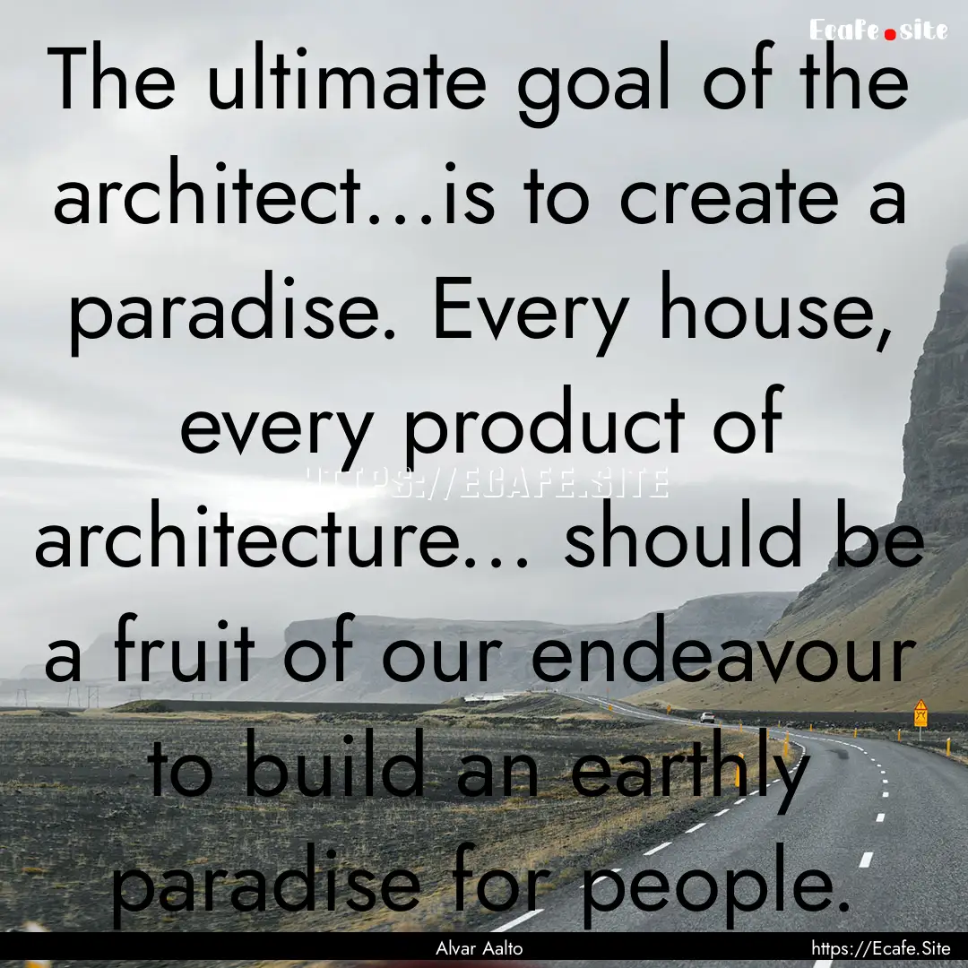 The ultimate goal of the architect...is to.... : Quote by Alvar Aalto