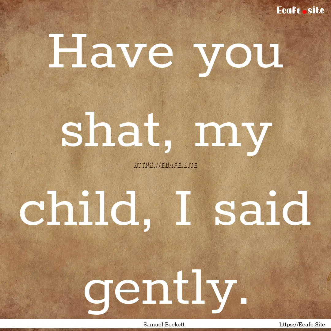 Have you shat, my child, I said gently. : Quote by Samuel Beckett