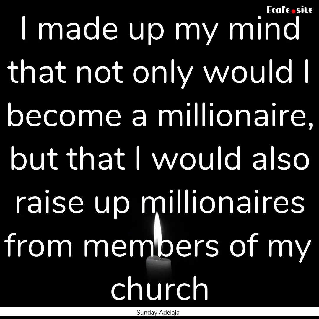 I made up my mind that not only would I become.... : Quote by Sunday Adelaja