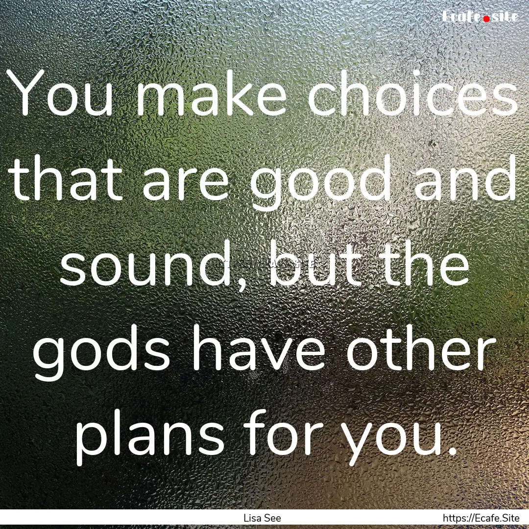 You make choices that are good and sound,.... : Quote by Lisa See