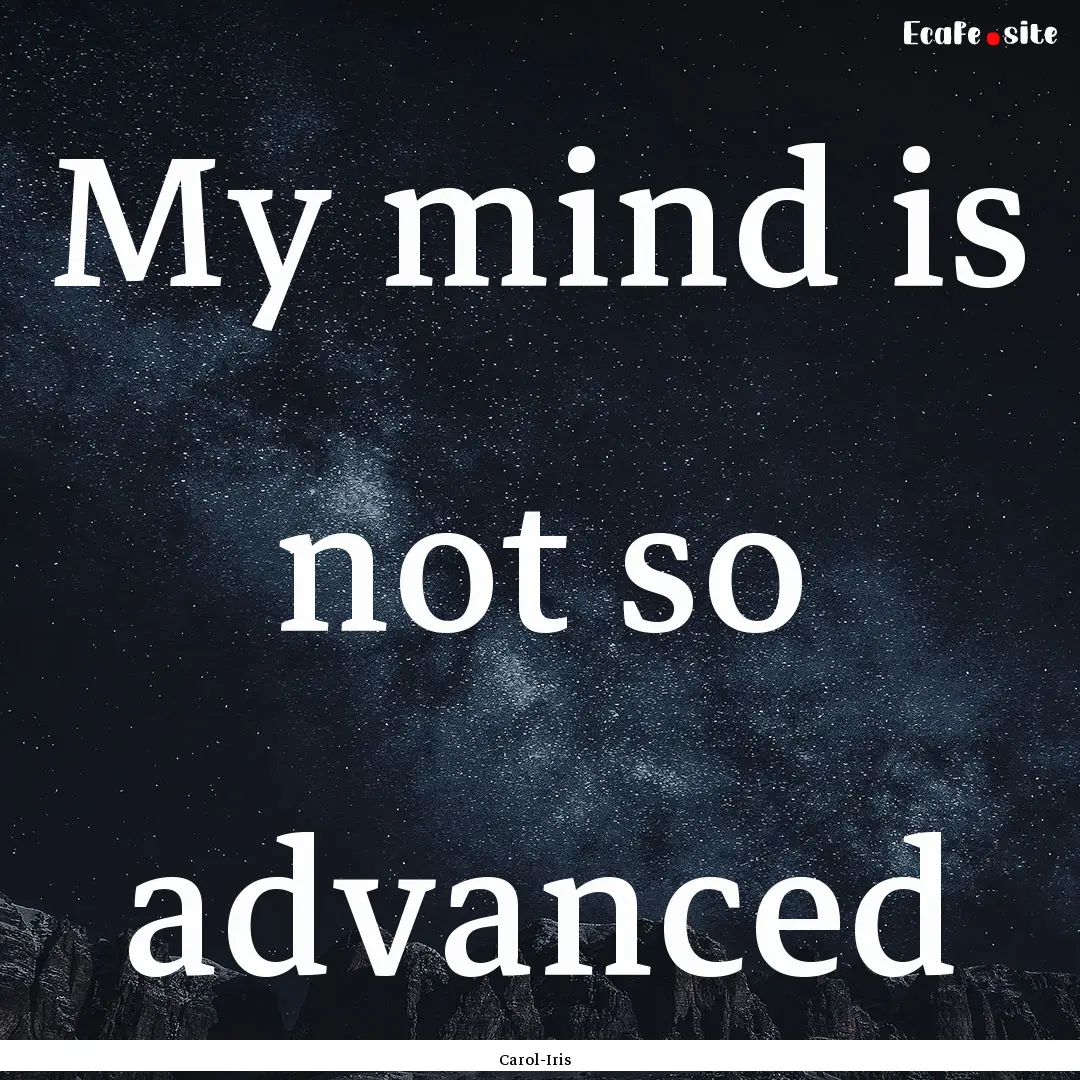 My mind is not so advanced : Quote by Carol-Iris