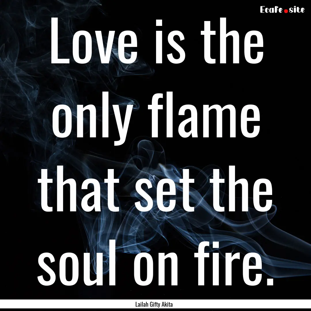 Love is the only flame that set the soul.... : Quote by Lailah Gifty Akita