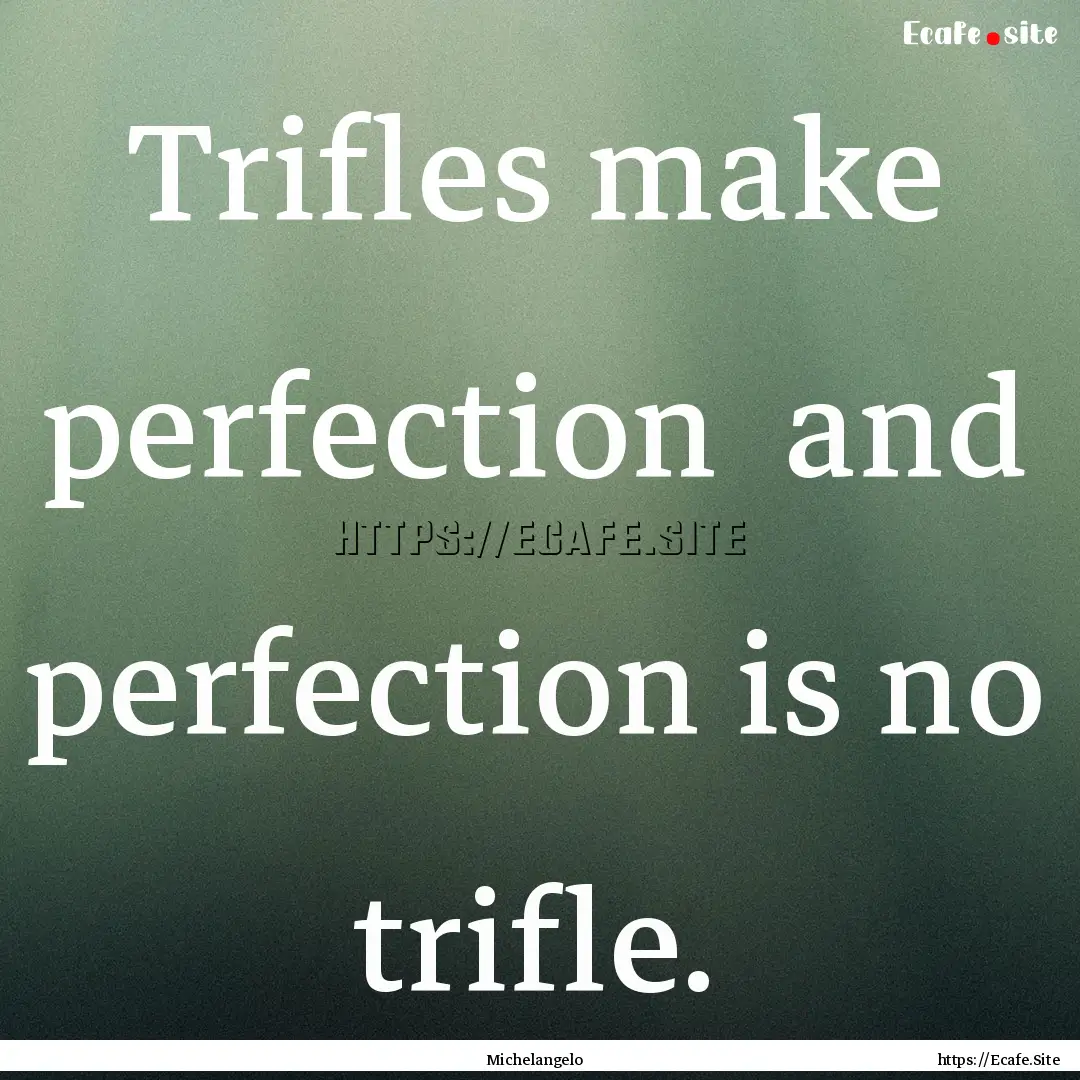 Trifles make perfection and perfection is.... : Quote by Michelangelo