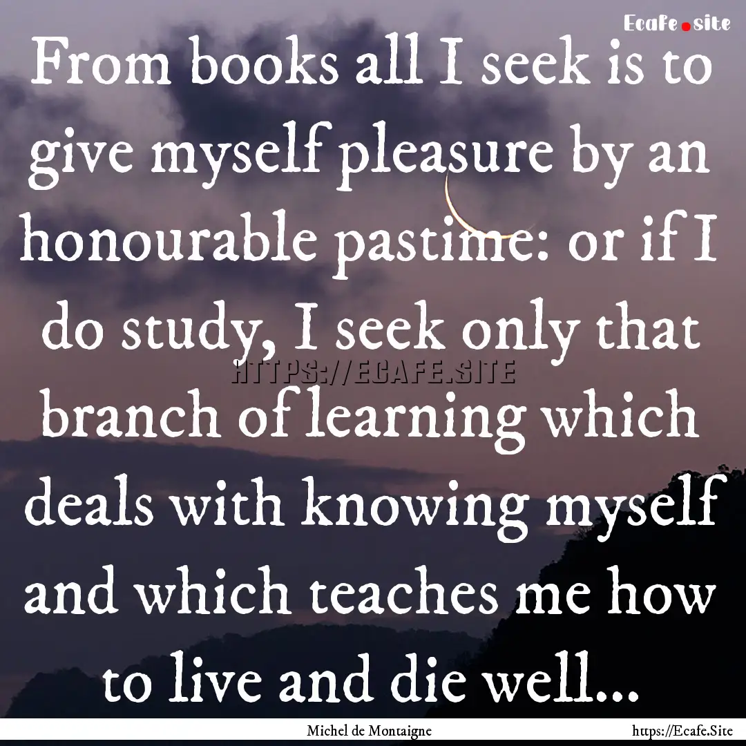 From books all I seek is to give myself pleasure.... : Quote by Michel de Montaigne