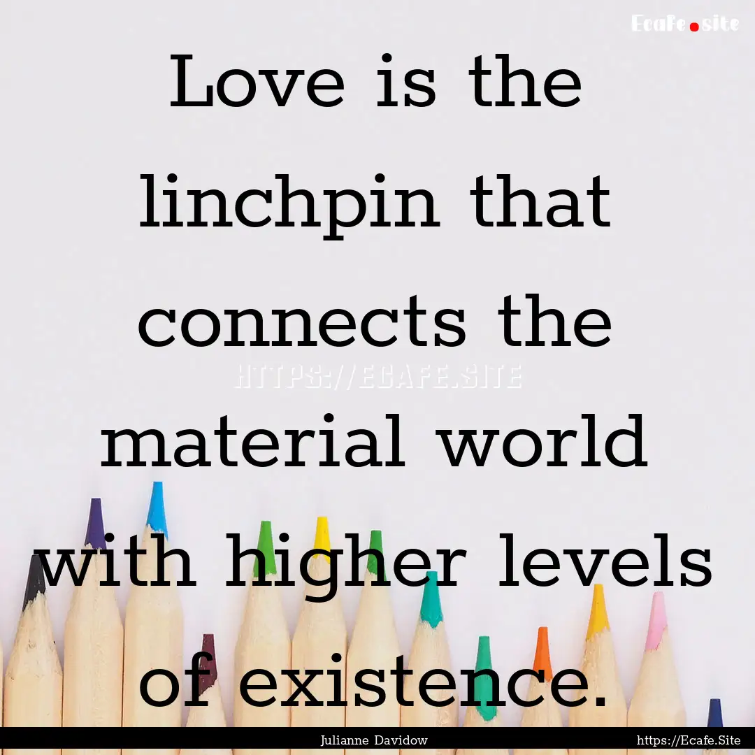 Love is the linchpin that connects the material.... : Quote by Julianne Davidow