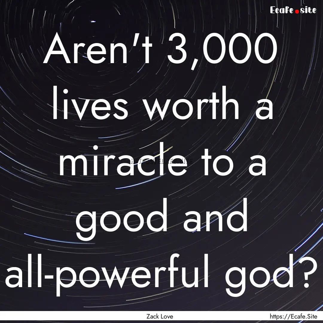 Aren't 3,000 lives worth a miracle to a good.... : Quote by Zack Love