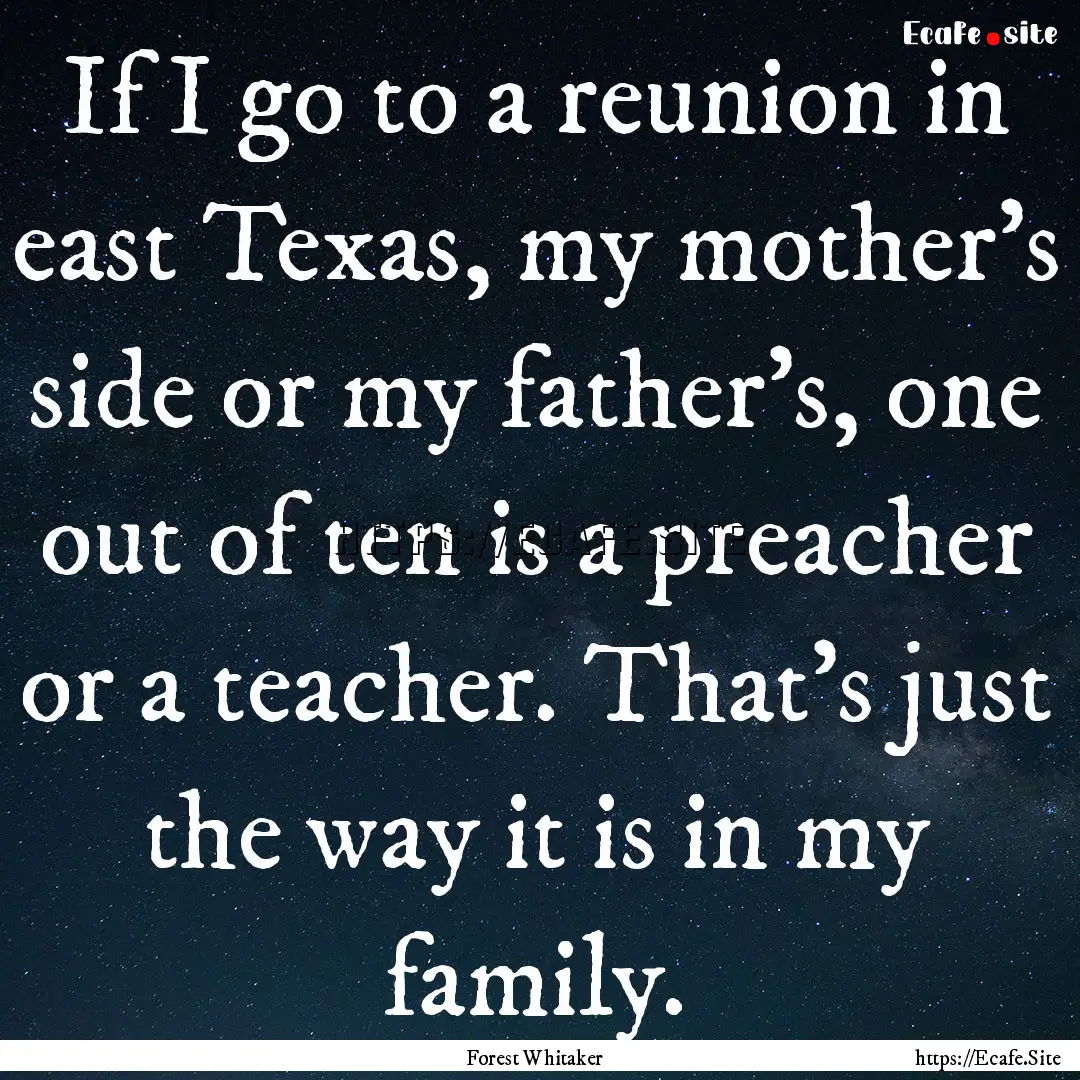 If I go to a reunion in east Texas, my mother's.... : Quote by Forest Whitaker