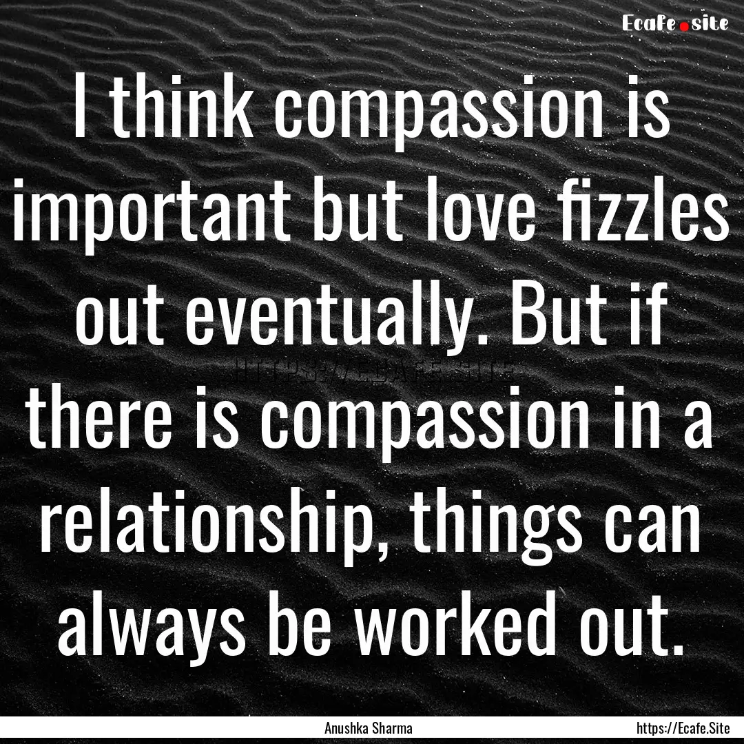 I think compassion is important but love.... : Quote by Anushka Sharma