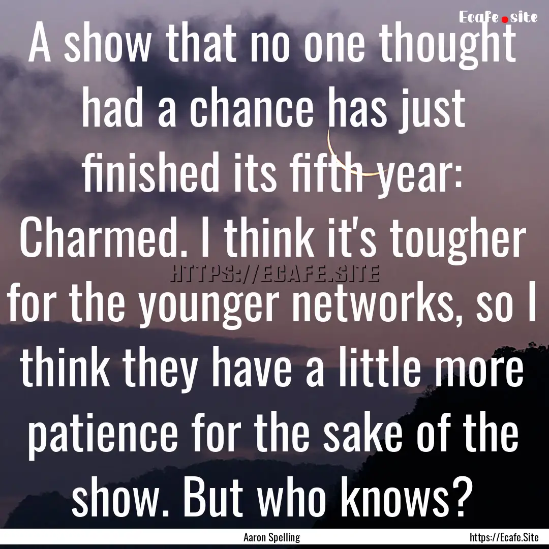 A show that no one thought had a chance has.... : Quote by Aaron Spelling