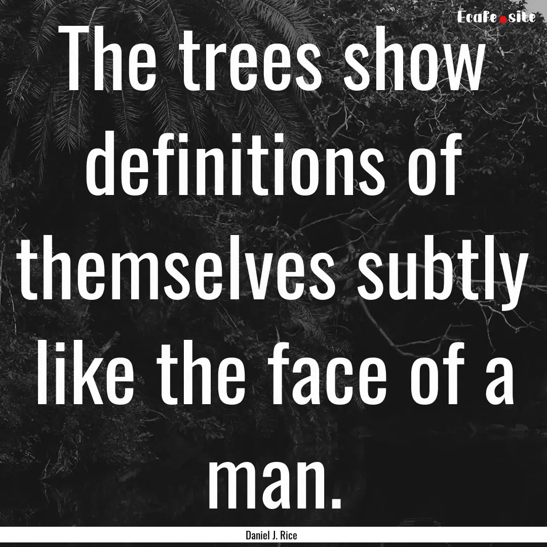 The trees show definitions of themselves.... : Quote by Daniel J. Rice