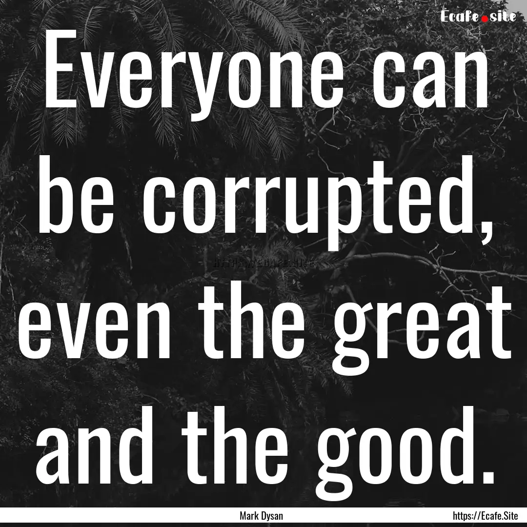 Everyone can be corrupted, even the great.... : Quote by Mark Dysan