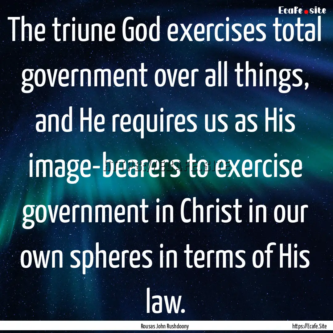 The triune God exercises total government.... : Quote by Rousas John Rushdoony