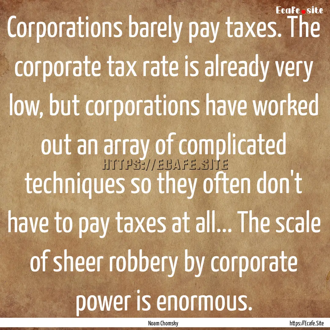 Corporations barely pay taxes. The corporate.... : Quote by Noam Chomsky