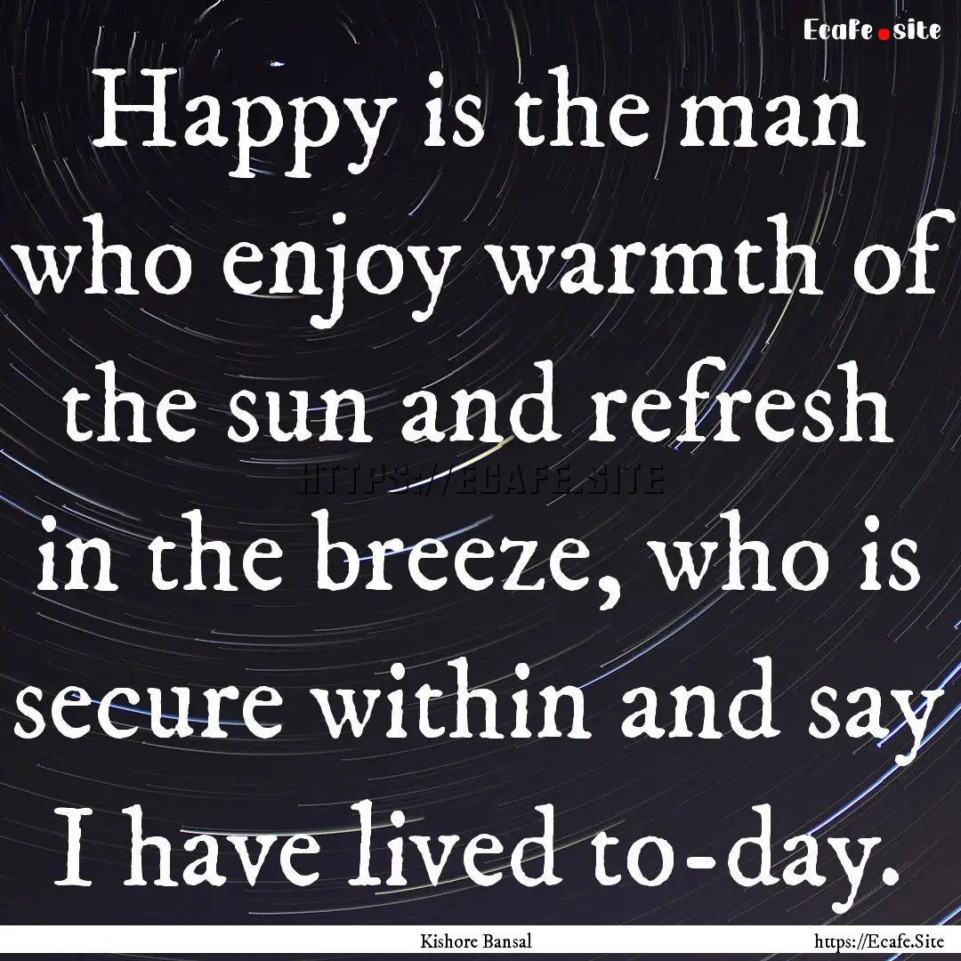 Happy is the man who enjoy warmth of the.... : Quote by Kishore Bansal