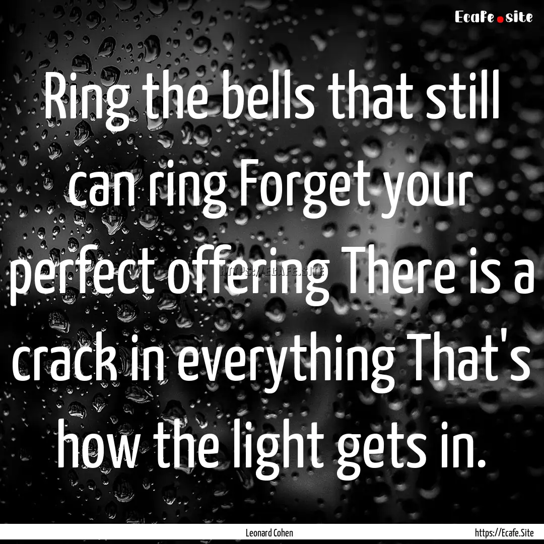 Ring the bells that still can ring Forget.... : Quote by Leonard Cohen