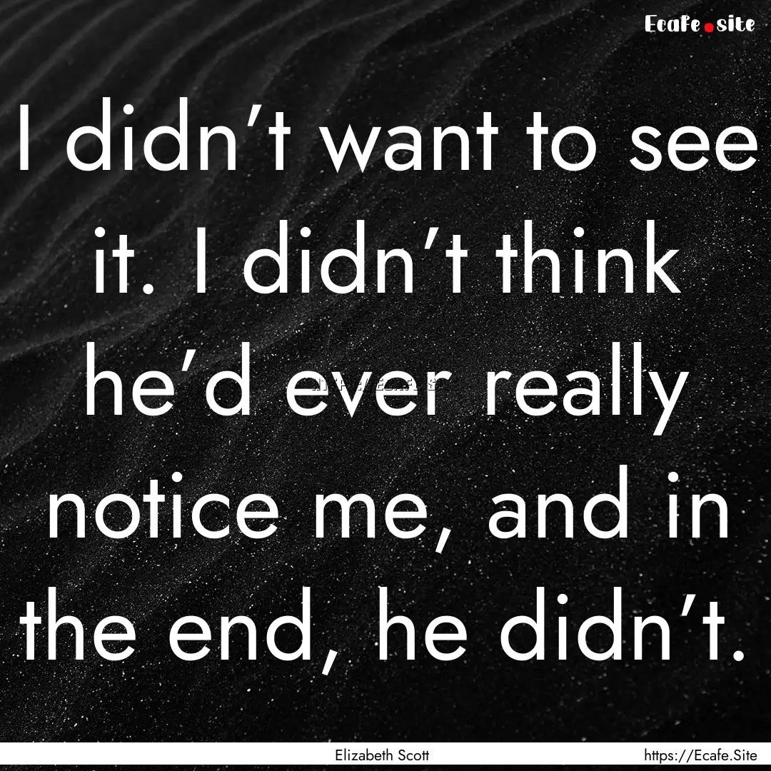 I didn’t want to see it. I didn’t think.... : Quote by Elizabeth Scott