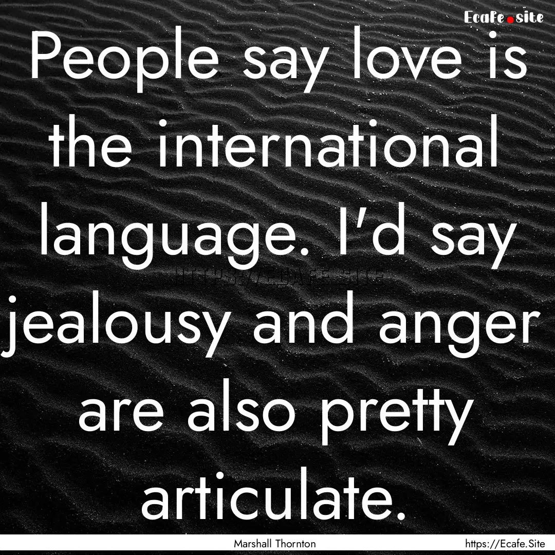 People say love is the international language..... : Quote by Marshall Thornton