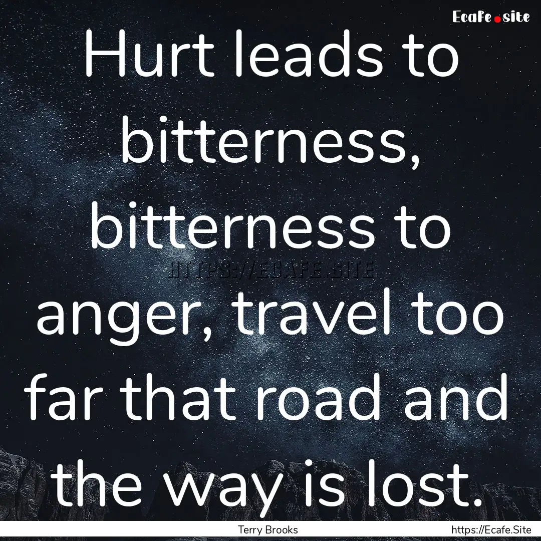 Hurt leads to bitterness, bitterness to anger,.... : Quote by Terry Brooks