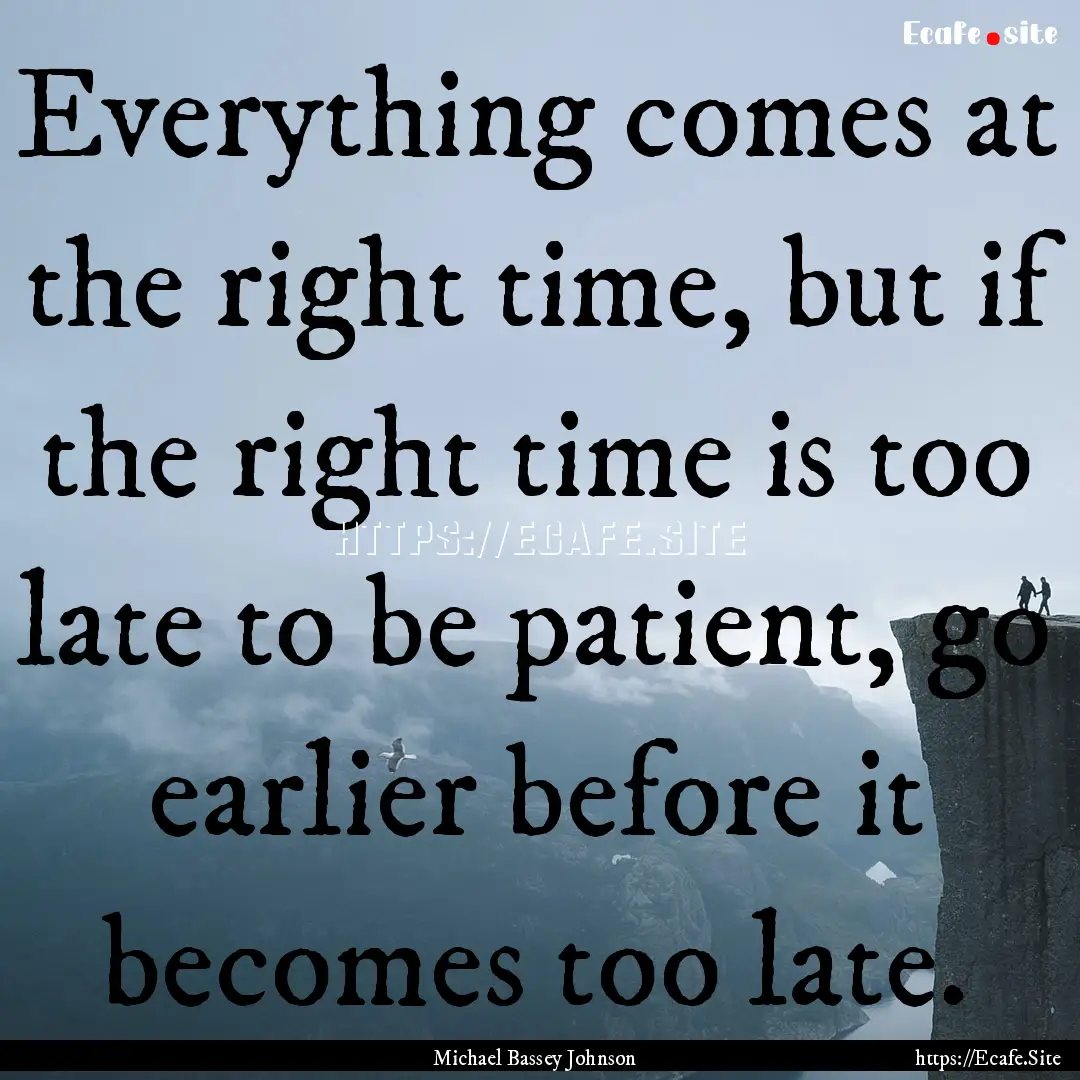 Everything comes at the right time, but if.... : Quote by Michael Bassey Johnson