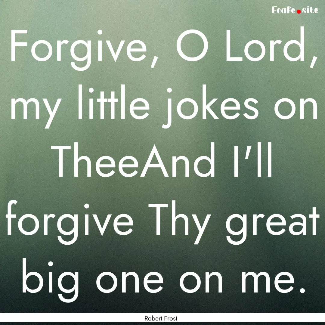 Forgive, O Lord, my little jokes on TheeAnd.... : Quote by Robert Frost