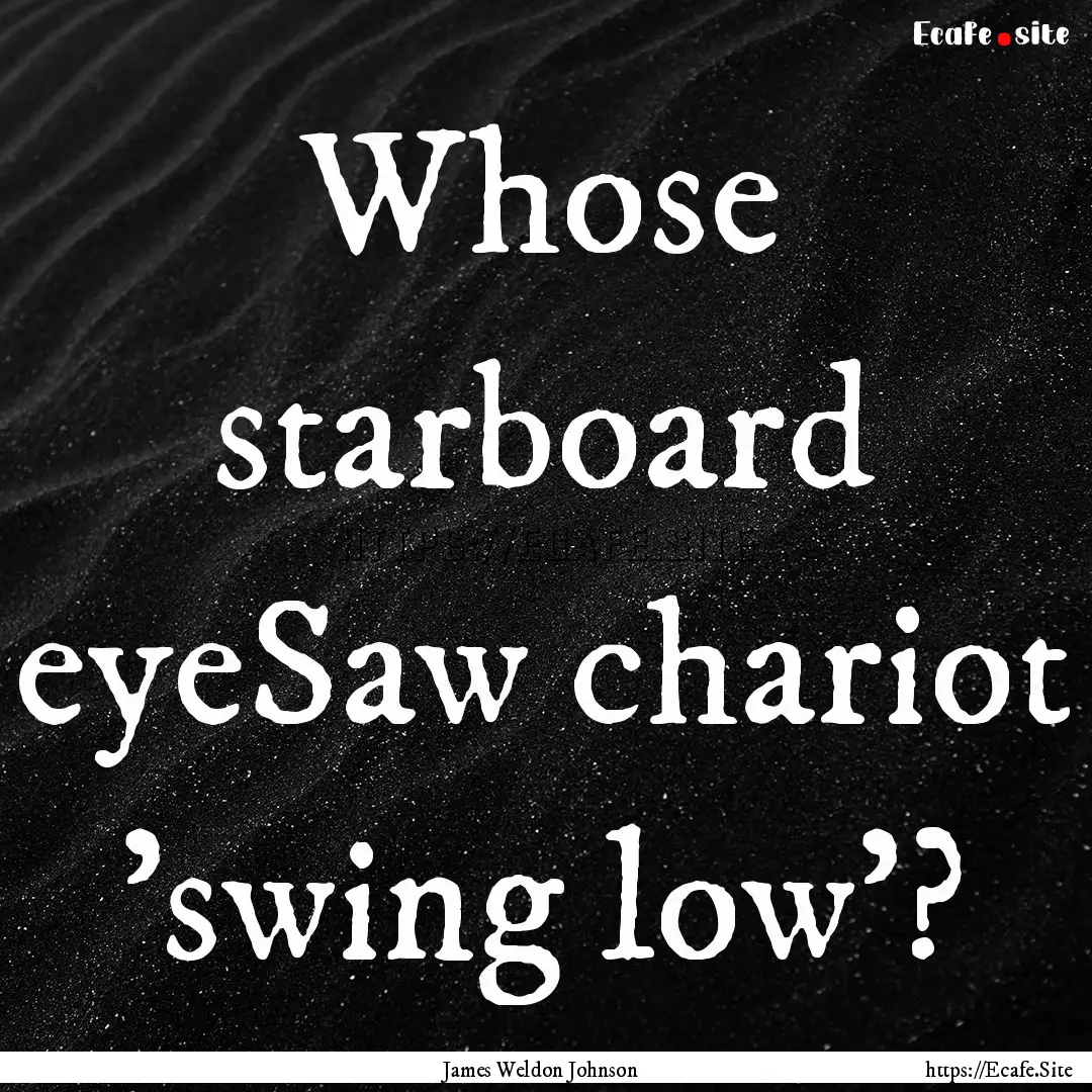 Whose starboard eyeSaw chariot 'swing low'?.... : Quote by James Weldon Johnson