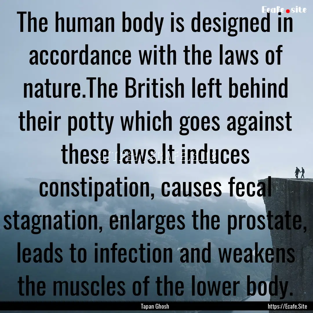 The human body is designed in accordance.... : Quote by Tapan Ghosh