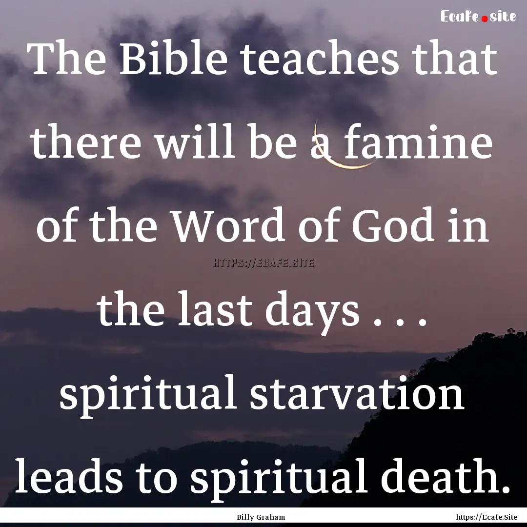 The Bible teaches that there will be a famine.... : Quote by Billy Graham