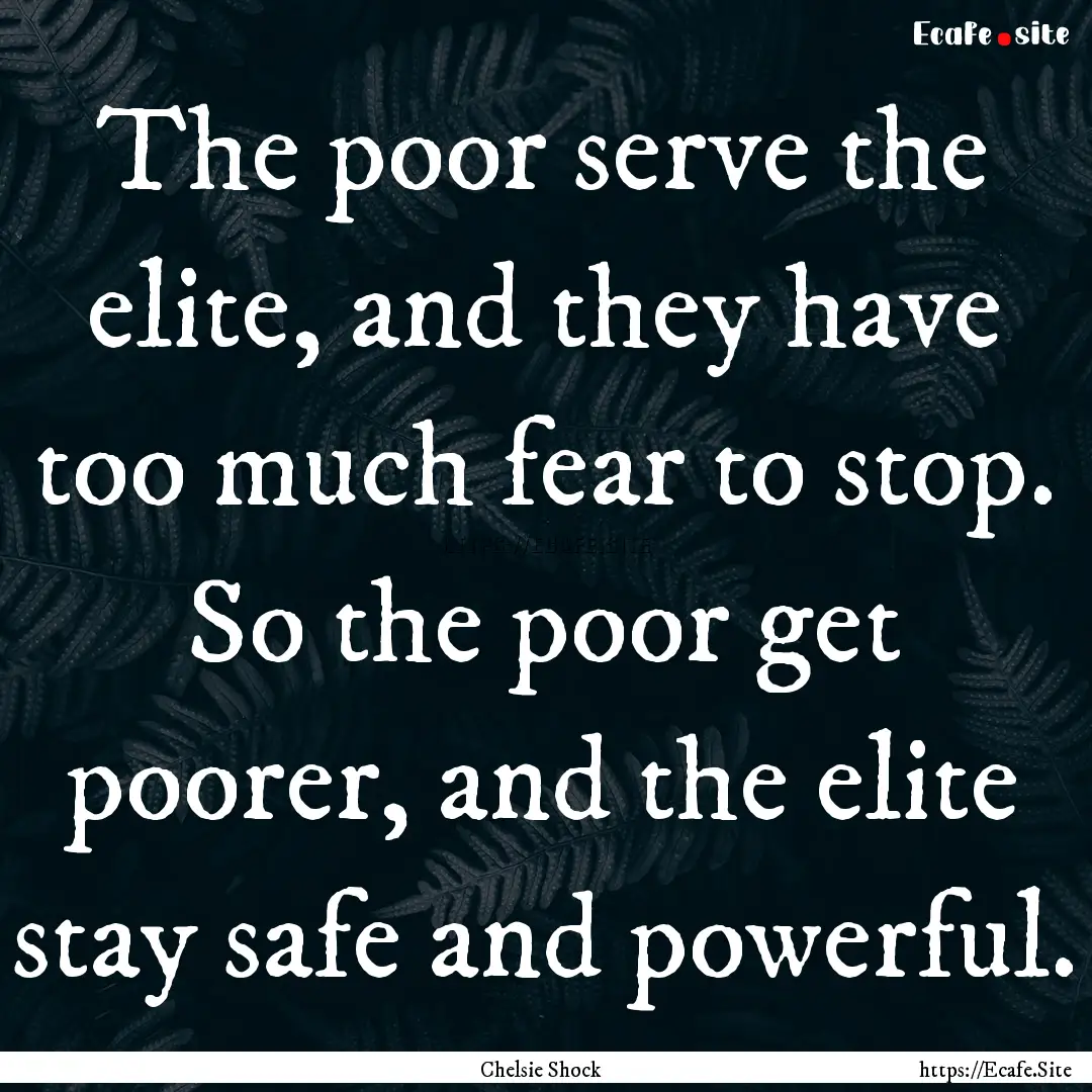 The poor serve the elite, and they have too.... : Quote by Chelsie Shock