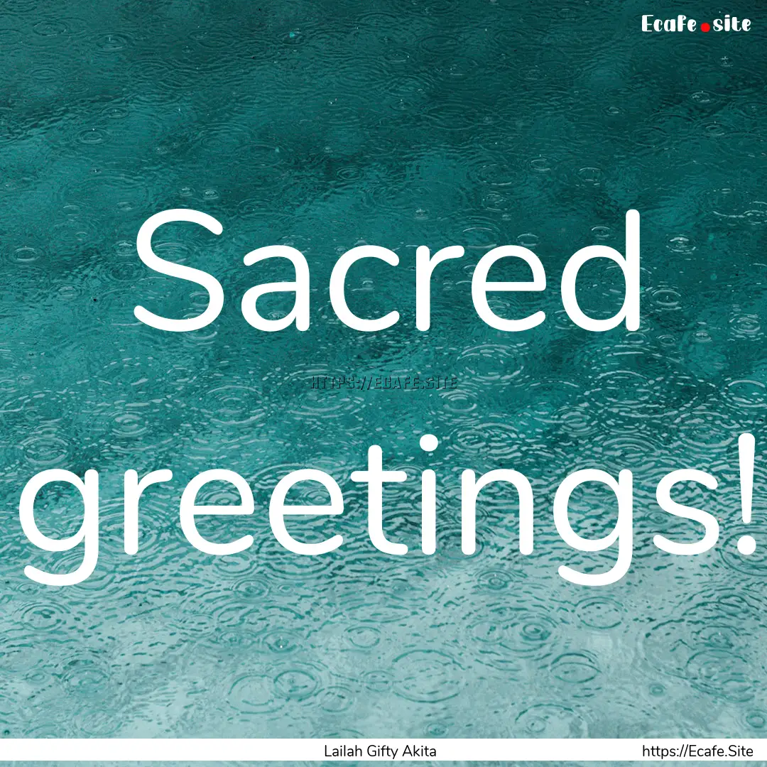 Sacred greetings! : Quote by Lailah Gifty Akita