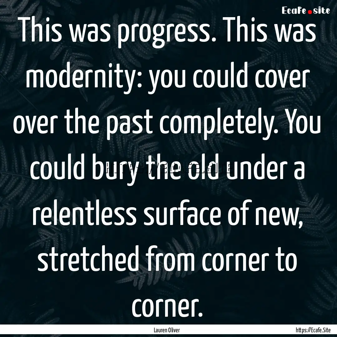 This was progress. This was modernity: you.... : Quote by Lauren Oliver