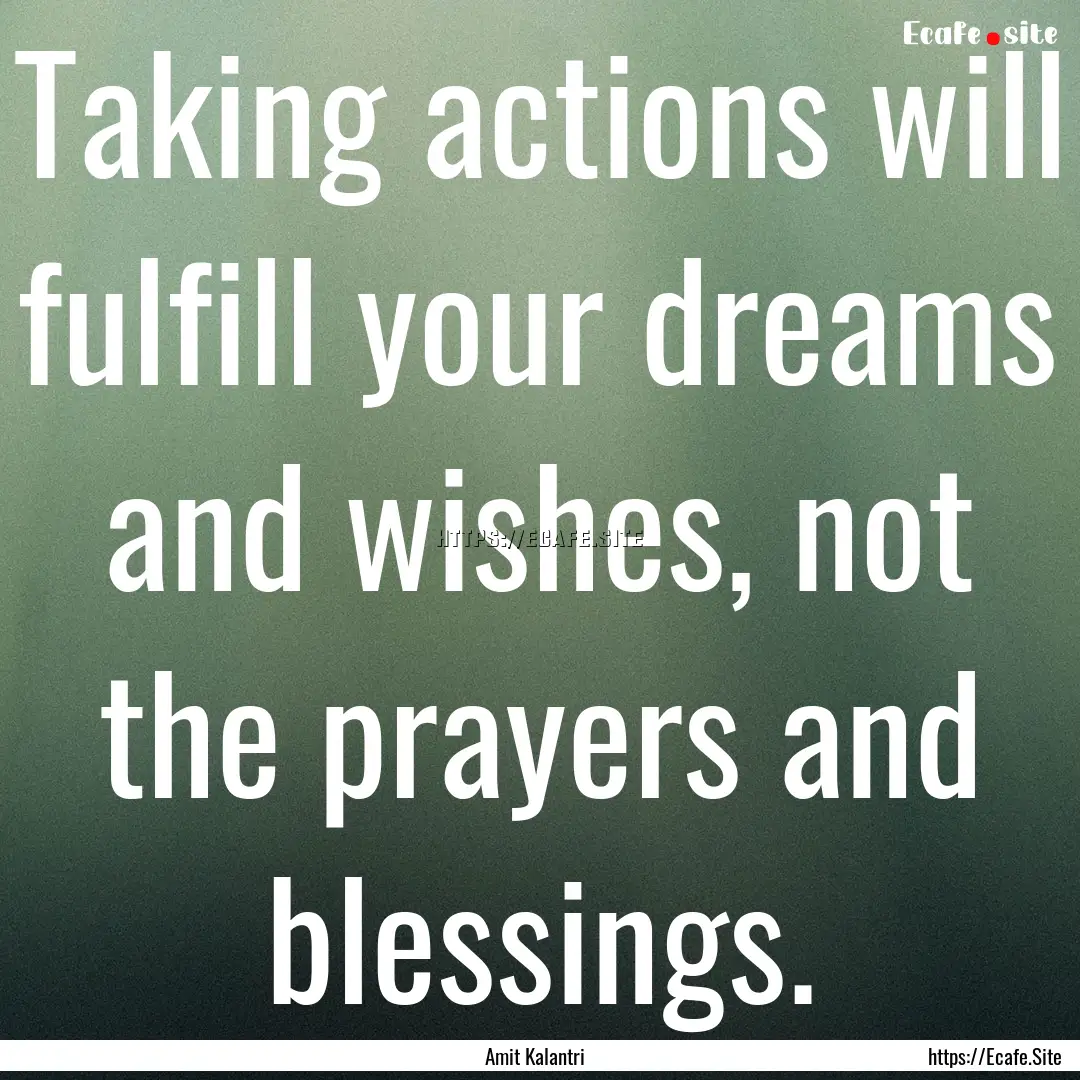 Taking actions will fulfill your dreams and.... : Quote by Amit Kalantri