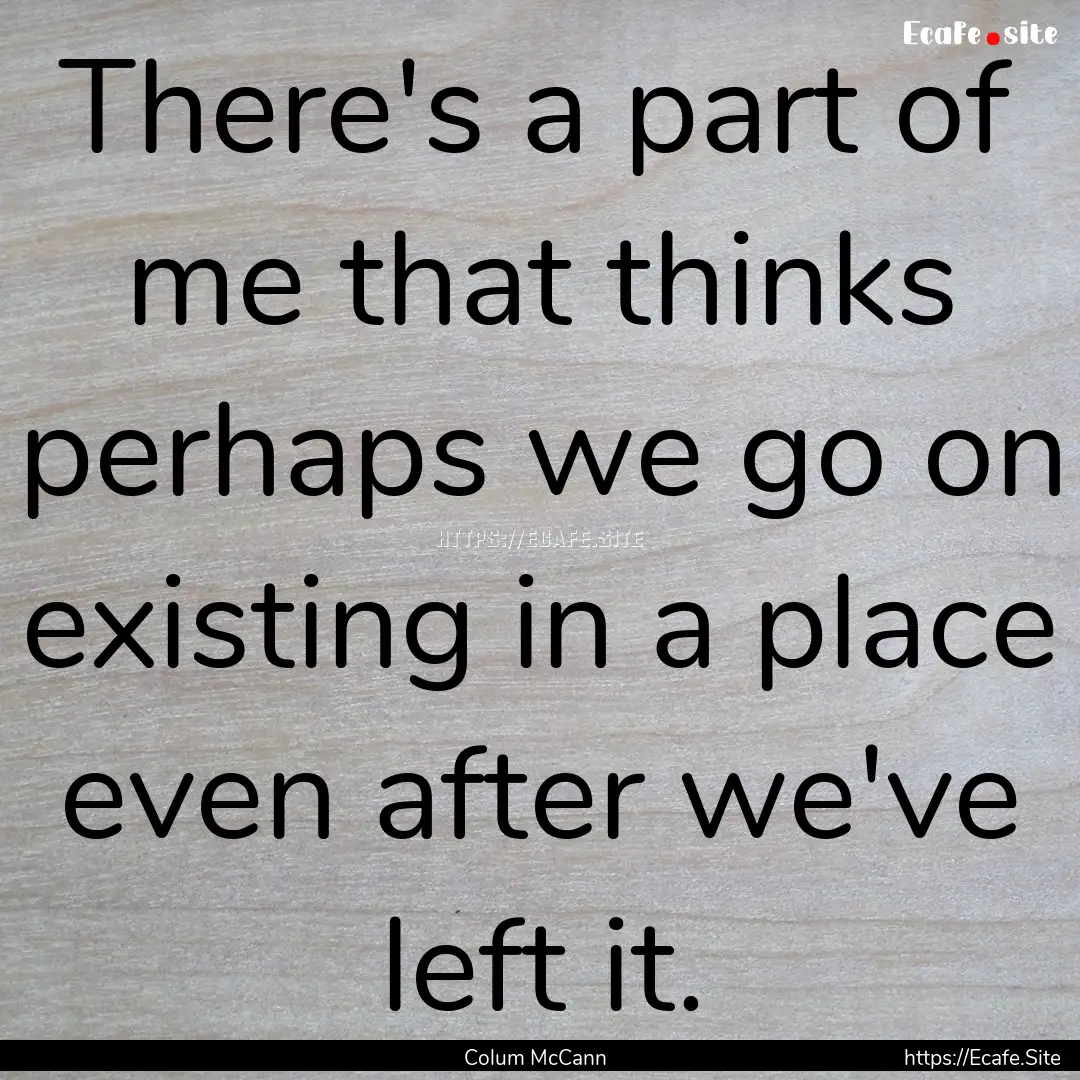 There's a part of me that thinks perhaps.... : Quote by Colum McCann