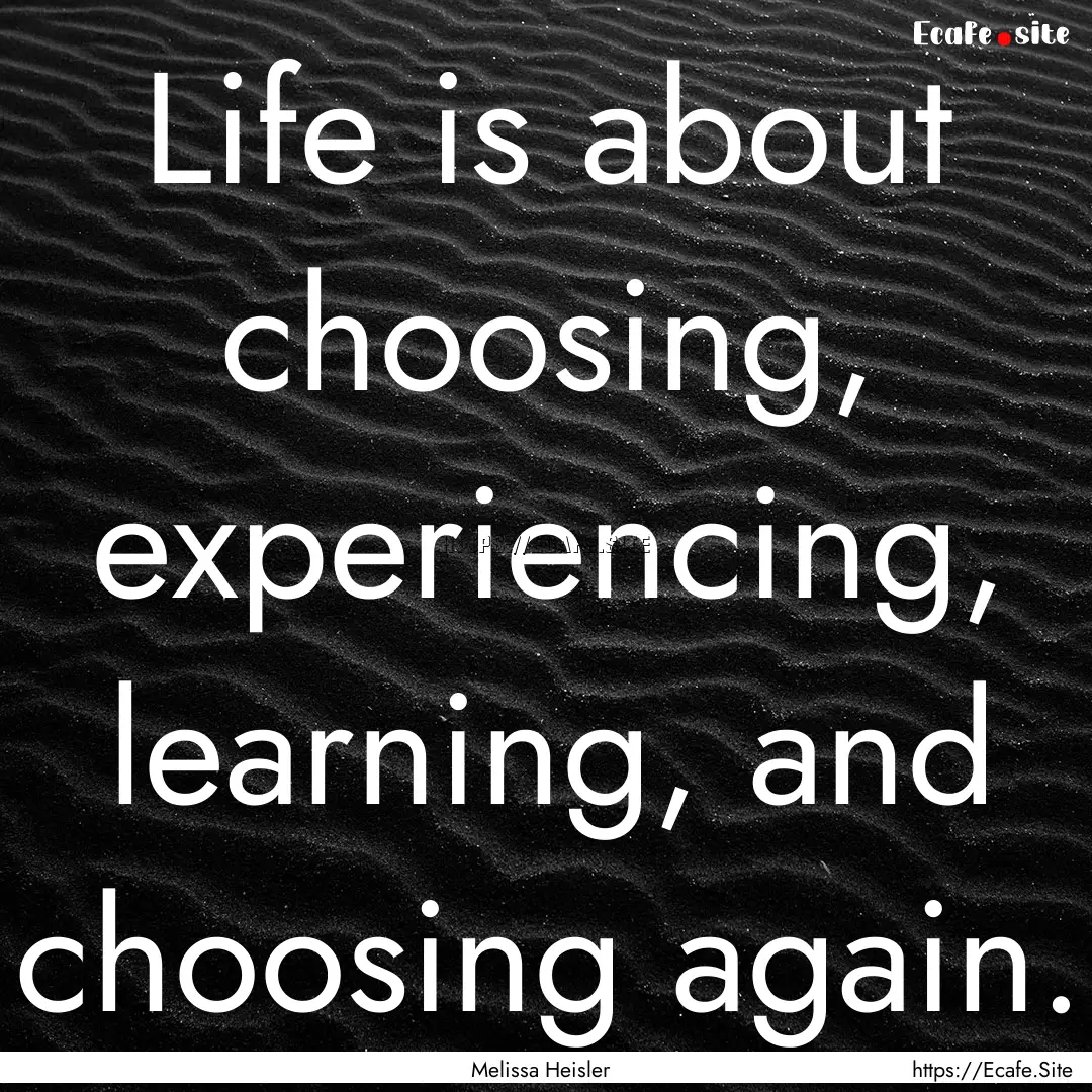 Life is about choosing, experiencing, learning,.... : Quote by Melissa Heisler