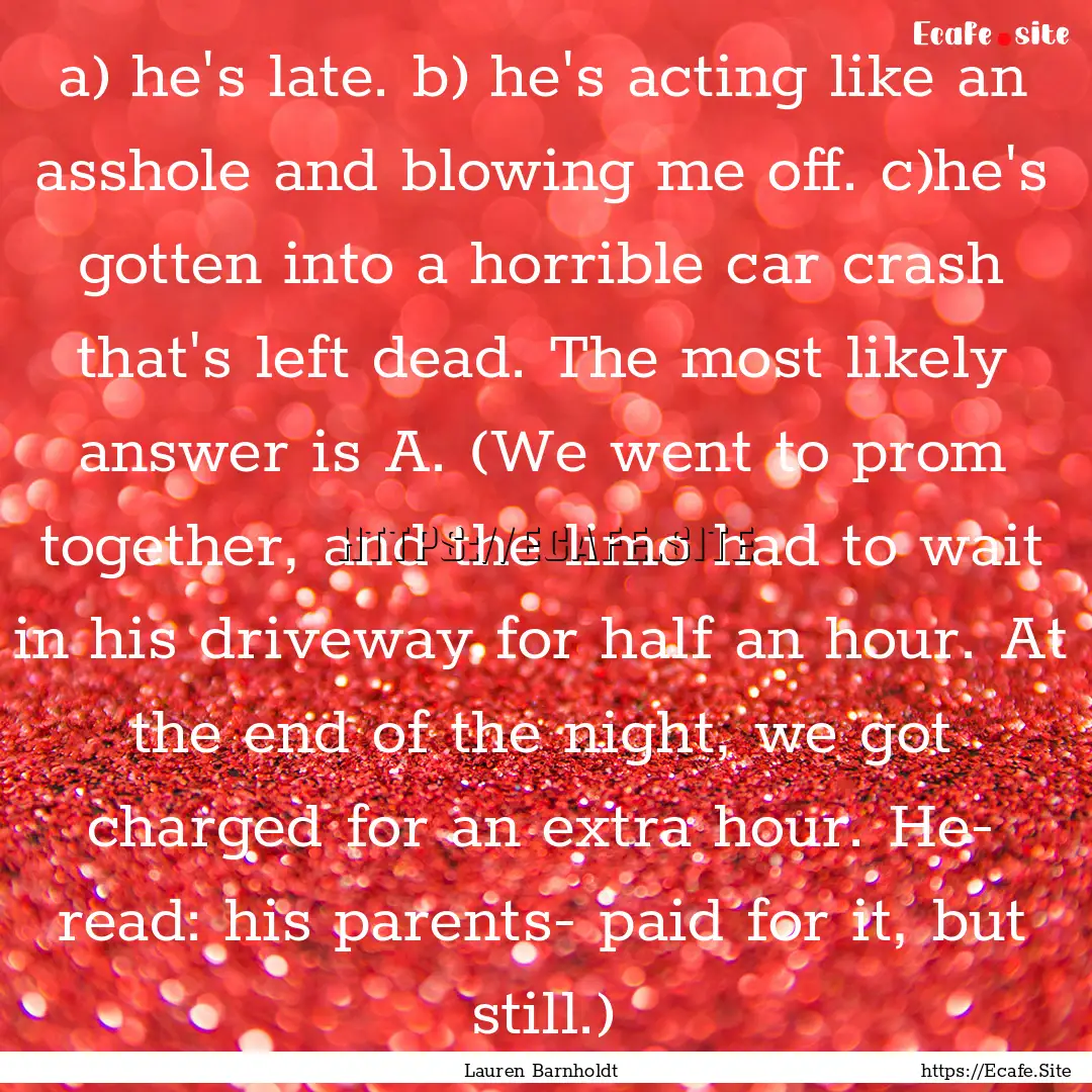 a) he's late. b) he's acting like an asshole.... : Quote by Lauren Barnholdt