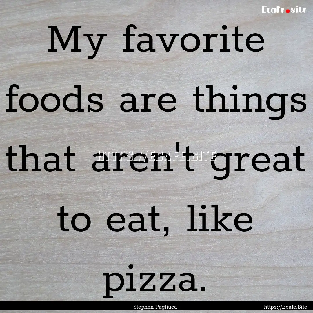 My favorite foods are things that aren't.... : Quote by Stephen Pagliuca