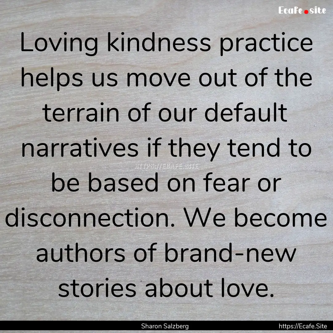 Loving kindness practice helps us move out.... : Quote by Sharon Salzberg