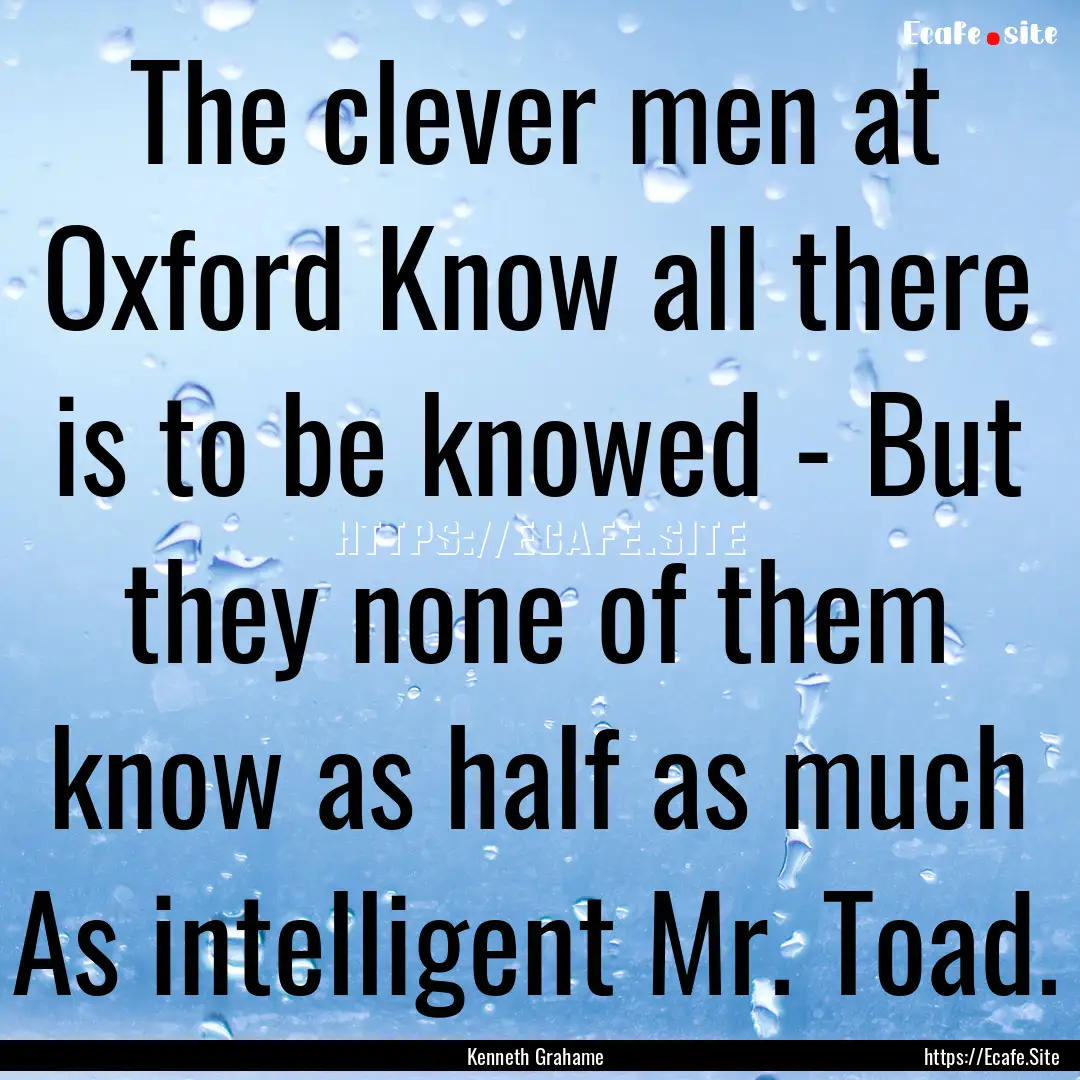 The clever men at Oxford Know all there is.... : Quote by Kenneth Grahame