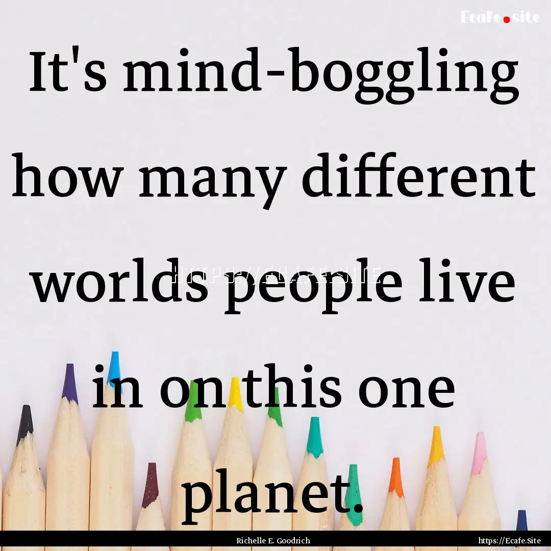 It's mind-boggling how many different worlds.... : Quote by Richelle E. Goodrich