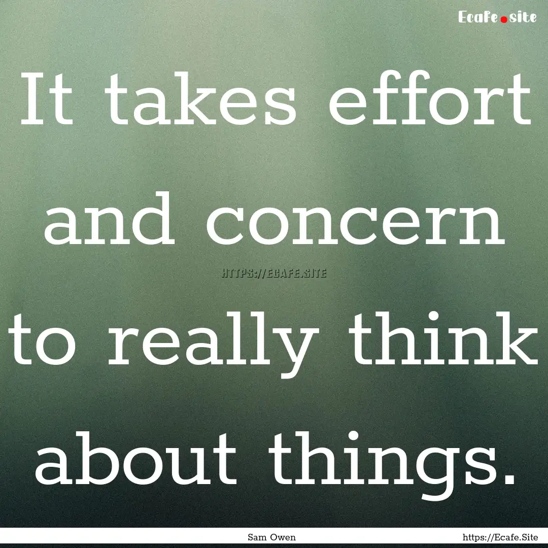 It takes effort and concern to really think.... : Quote by Sam Owen