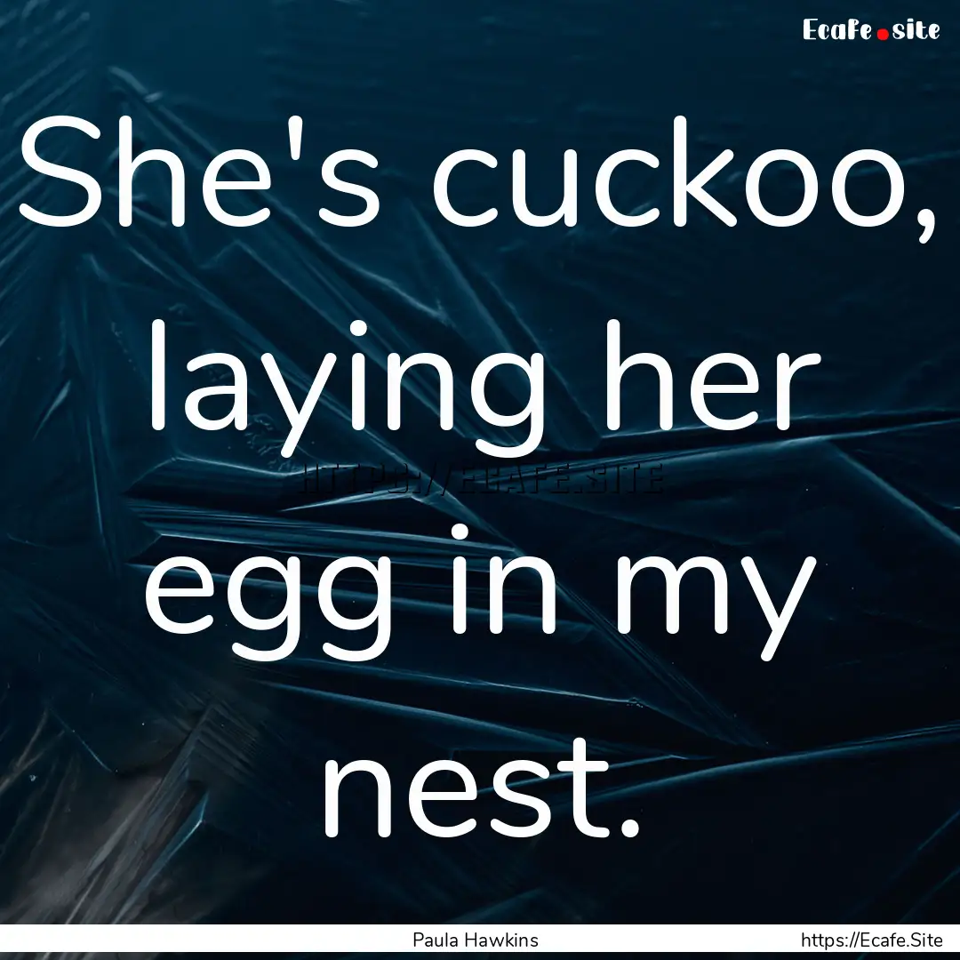 She's cuckoo, laying her egg in my nest. : Quote by Paula Hawkins