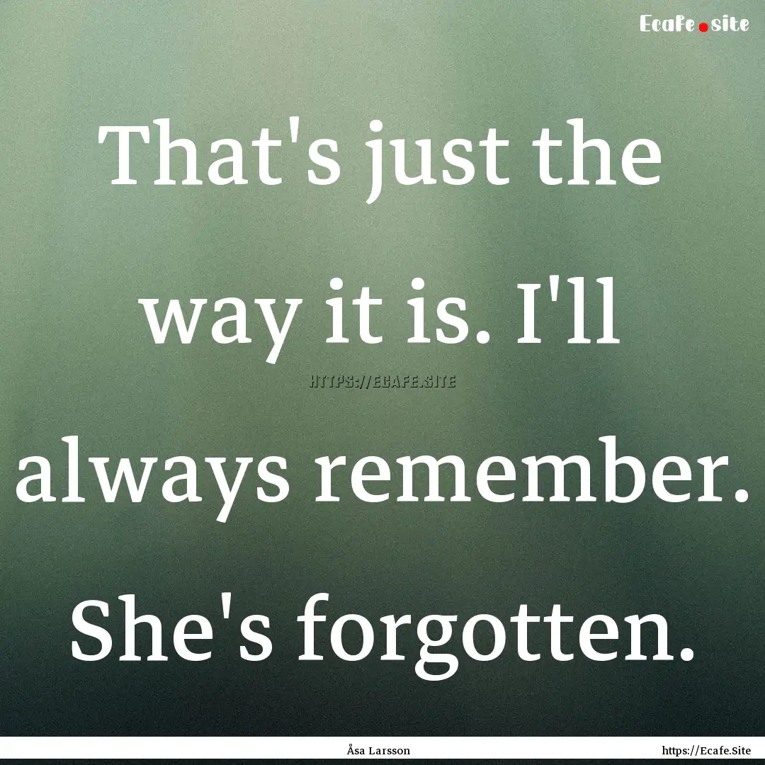 That's just the way it is. I'll always remember..... : Quote by Åsa Larsson