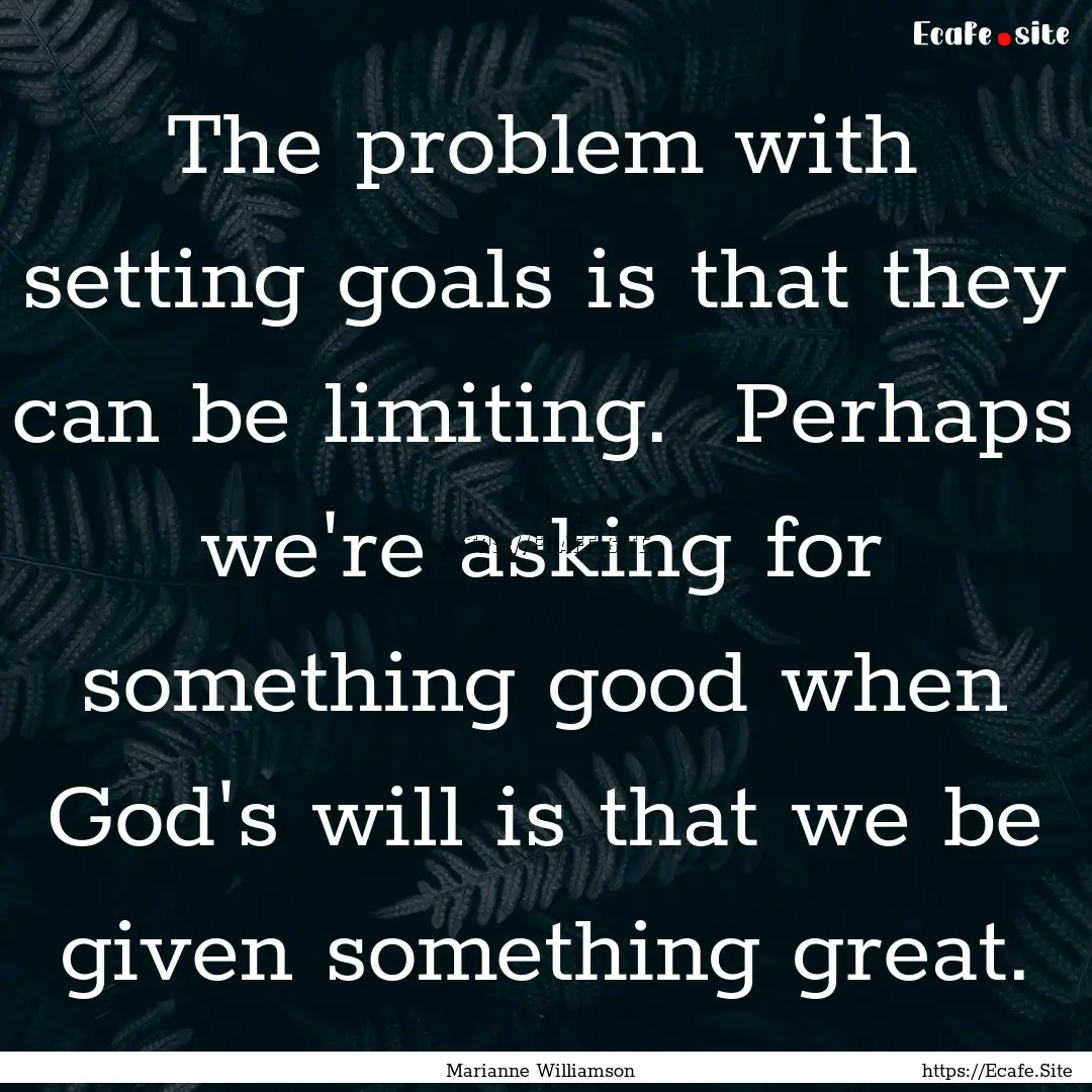 The problem with setting goals is that they.... : Quote by Marianne Williamson