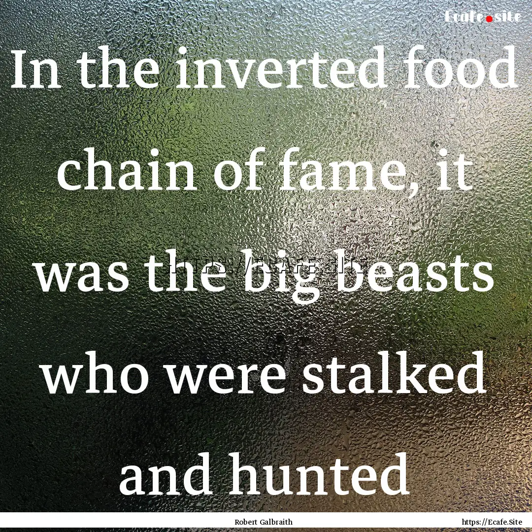 In the inverted food chain of fame, it was.... : Quote by Robert Galbraith