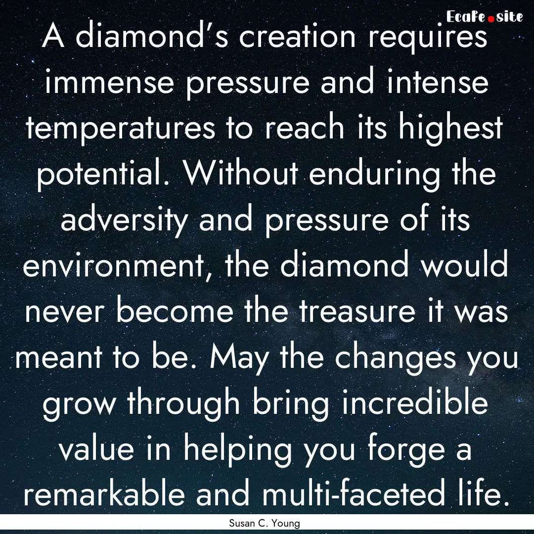 A diamond’s creation requires immense pressure.... : Quote by Susan C. Young