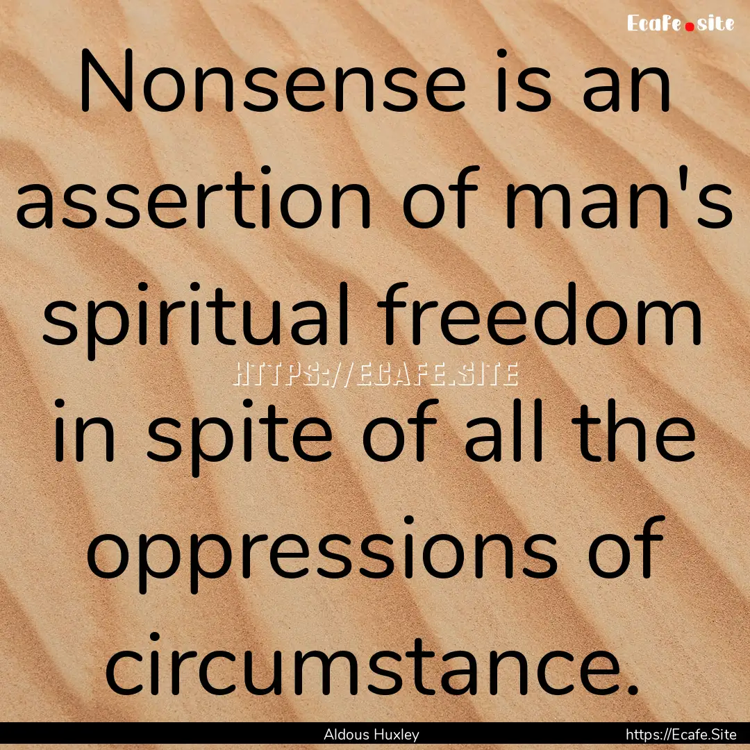 Nonsense is an assertion of man's spiritual.... : Quote by Aldous Huxley