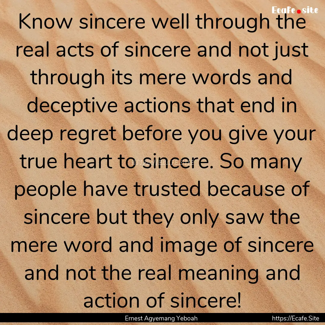 Know sincere well through the real acts of.... : Quote by Ernest Agyemang Yeboah