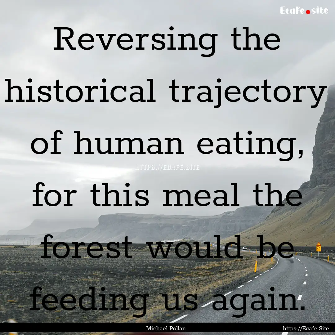 Reversing the historical trajectory of human.... : Quote by Michael Pollan